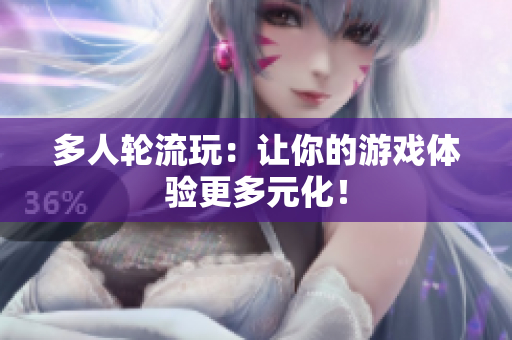 多人轮流玩：让你的游戏体验更多元化！