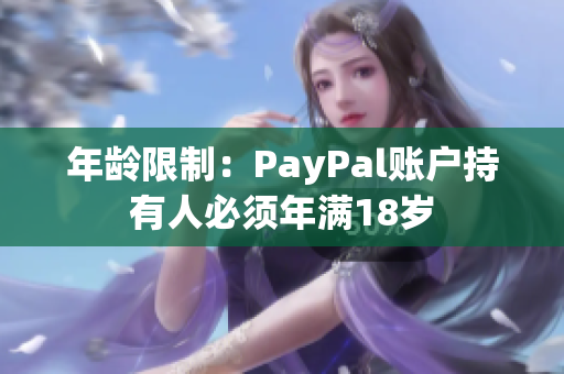 年龄限制：PayPal账户持有人必须年满18岁