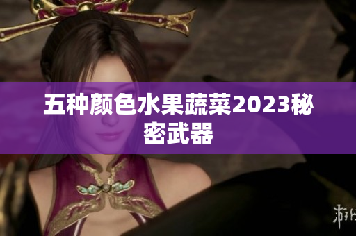 五种颜色水果蔬菜2023秘密武器