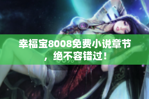 幸福宝8008免费小说章节，绝不容错过！
