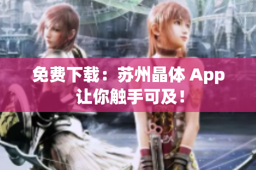 免费下载：苏州晶体 App 让你触手可及！