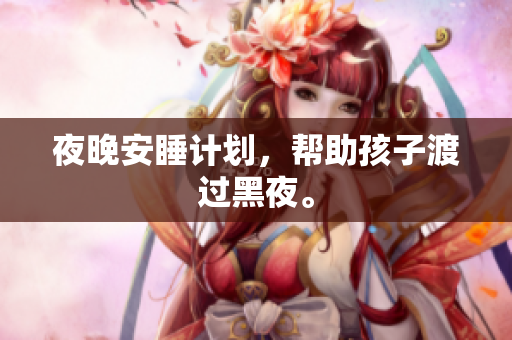 夜晚安睡计划，帮助孩子渡过黑夜。
