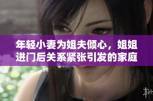 年轻小妻为姐夫倾心，姐姐进门后关系紧张引发的家庭矛盾
