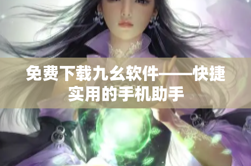 免费下载九幺软件——快捷实用的手机助手