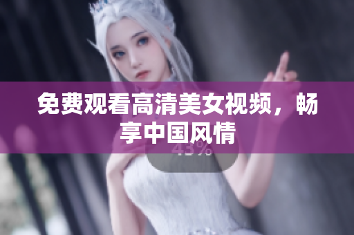 免费观看高清美女视频，畅享中国风情