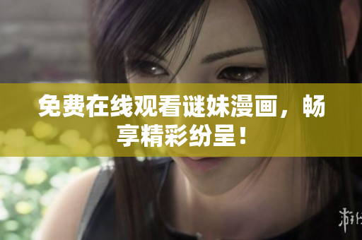 免费在线观看谜妹漫画，畅享精彩纷呈！