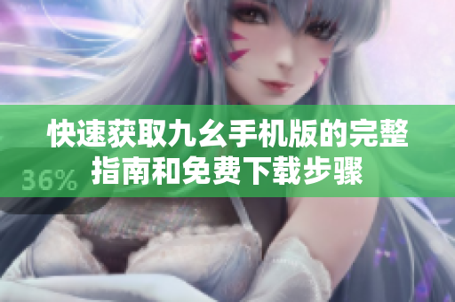 快速获取九幺手机版的完整指南和免费下载步骤