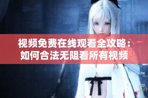 视频免费在线观看全攻略：如何合法无阻看所有视频