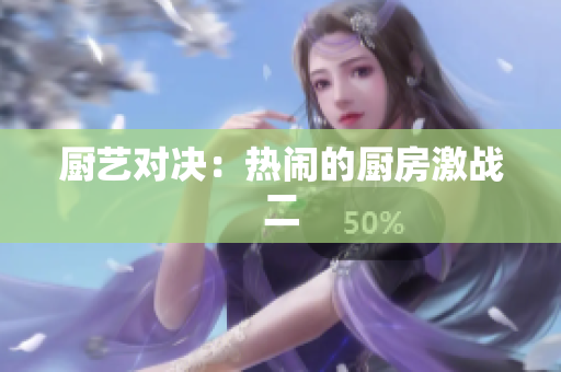 厨艺对决：热闹的厨房激战二