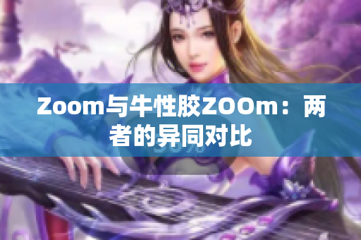 Zoom与牛性胶ZOOm：两者的异同对比