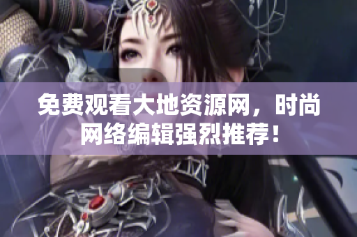 免费观看大地资源网，时尚网络编辑强烈推荐！