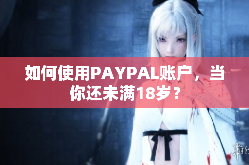 如何使用PAYPAL账户，当你还未满18岁？