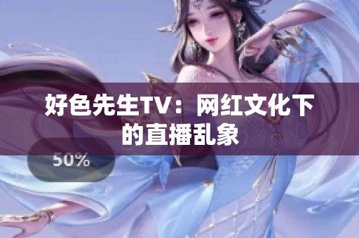 好色先生TV：网红文化下的直播乱象