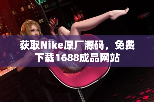 获取Nike原厂源码，免费下载1688成品网站