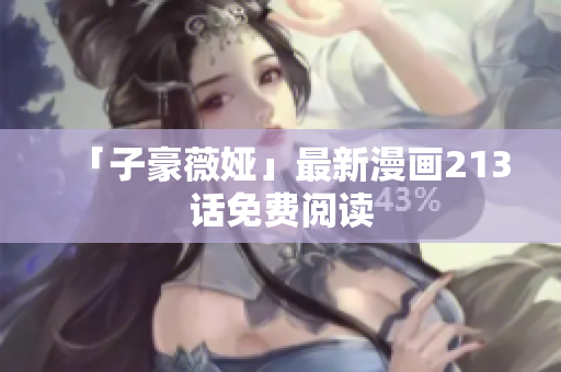 「子豪薇娅」最新漫画213话免费阅读
