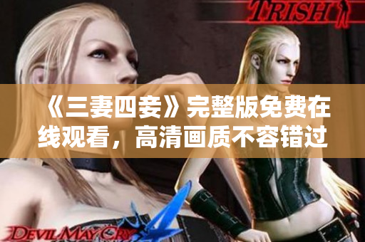 《三妻四妾》完整版免费在线观看，高清画质不容错过！