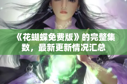 《花蝴蝶免费版》的完整集数，最新更新情况汇总
