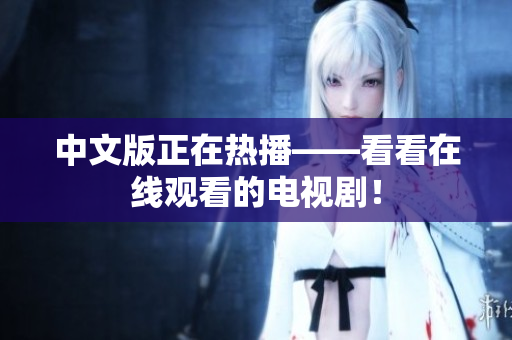 中文版正在热播——看看在线观看的电视剧！