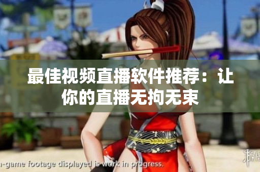 最佳视频直播软件推荐：让你的直播无拘无束