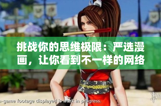 挑战你的思维极限：严选漫画，让你看到不一样的网络世界！