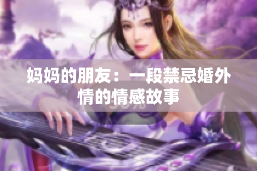 妈妈的朋友：一段禁忌婚外情的情感故事