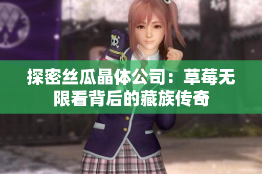 探密丝瓜晶体公司：草莓无限看背后的藏族传奇