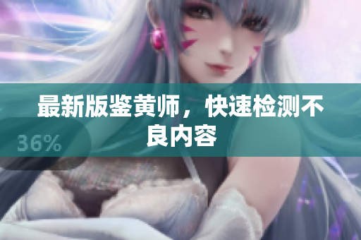 最新版鉴黄师，快速检测不良内容