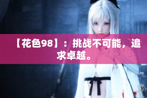 【花色98】：挑战不可能，追求卓越。