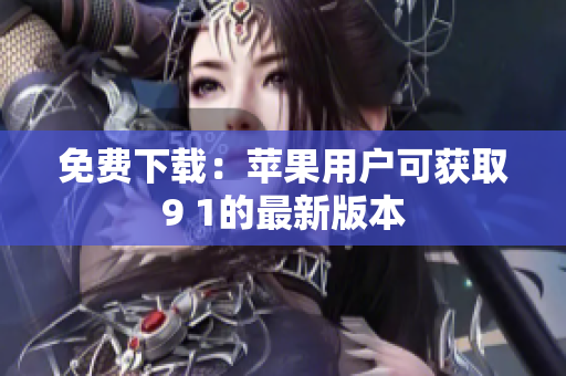 免费下载：苹果用户可获取9 1的最新版本