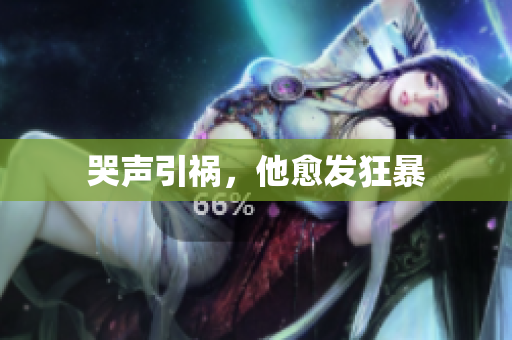 哭声引祸，他愈发狂暴