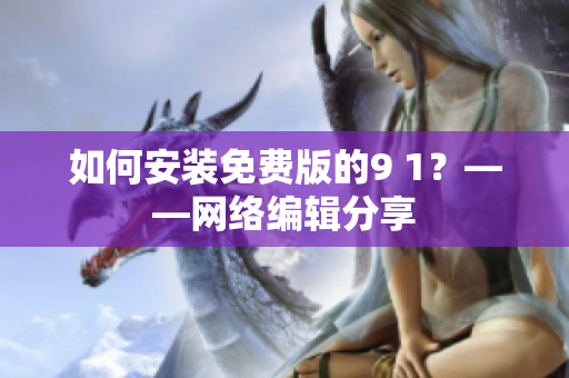 如何安装免费版的9 1？——网络编辑分享
