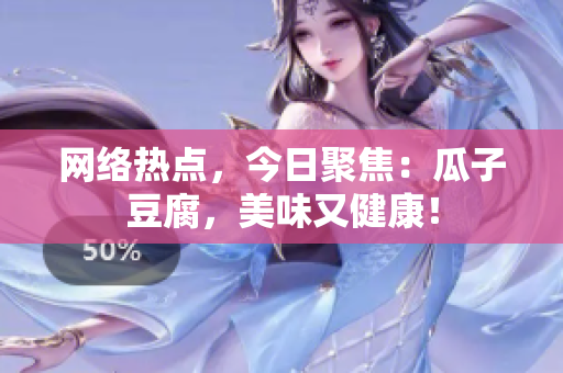 网络热点，今日聚焦：瓜子豆腐，美味又健康！