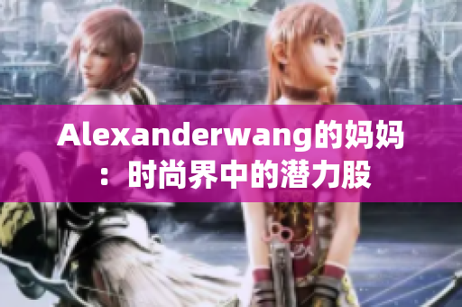 Alexanderwang的妈妈：时尚界中的潜力股