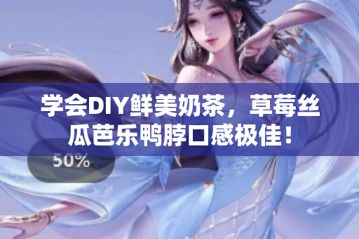 学会DIY鲜美奶茶，草莓丝瓜芭乐鸭脖口感极佳！