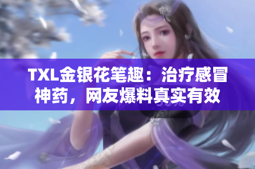 TXL金银花笔趣：治疗感冒神药，网友爆料真实有效