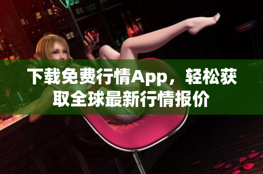 下载免费行情App，轻松获取全球最新行情报价