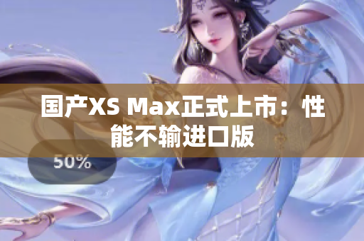 国产XS Max正式上市：性能不输进口版