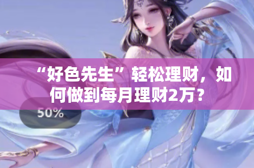 “好色先生”轻松理财，如何做到每月理财2万？