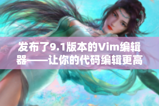 发布了9.1版本的Vim编辑器——让你的代码编辑更高效！