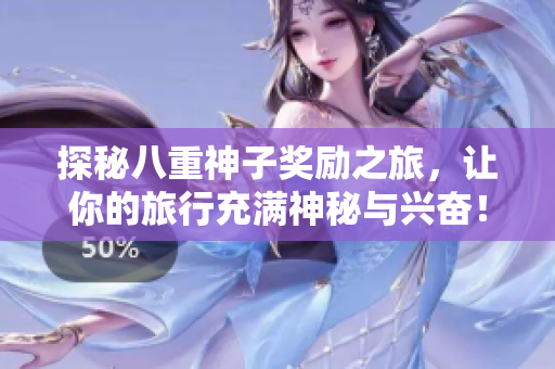 探秘八重神子奖励之旅，让你的旅行充满神秘与兴奋！