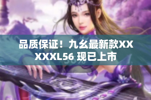 品质保证！九幺最新款XXXXXL56 现已上市