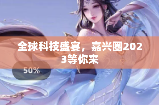 全球科技盛宴，嘉兴圈2023等你来
