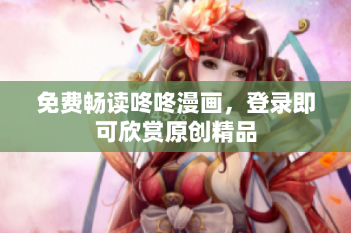 免费畅读咚咚漫画，登录即可欣赏原创精品