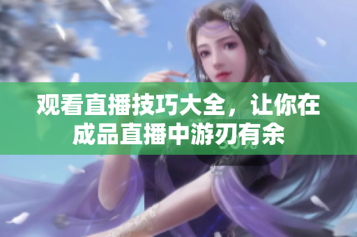 观看直播技巧大全，让你在成品直播中游刃有余