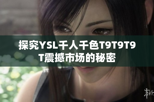 探究YSL千人千色T9T9T9T震撼市场的秘密
