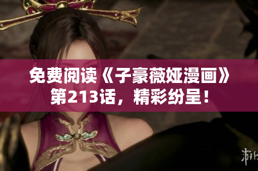 免费阅读《子豪薇娅漫画》第213话，精彩纷呈！