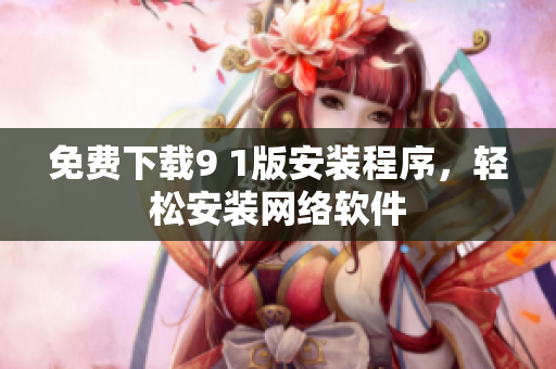 免费下载9 1版安装程序，轻松安装网络软件