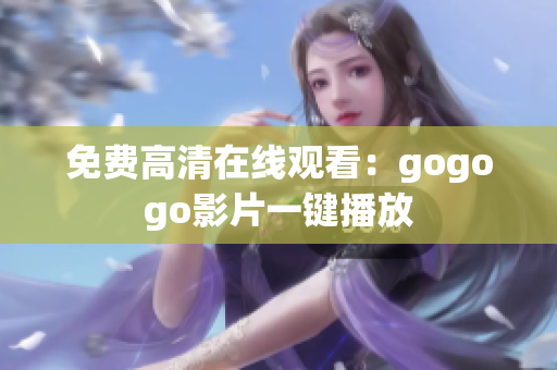 免费高清在线观看：gogogo影片一键播放