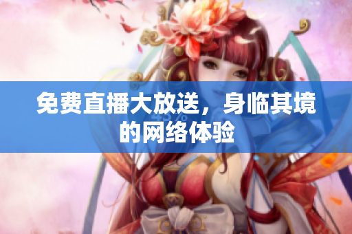 免费直播大放送，身临其境的网络体验