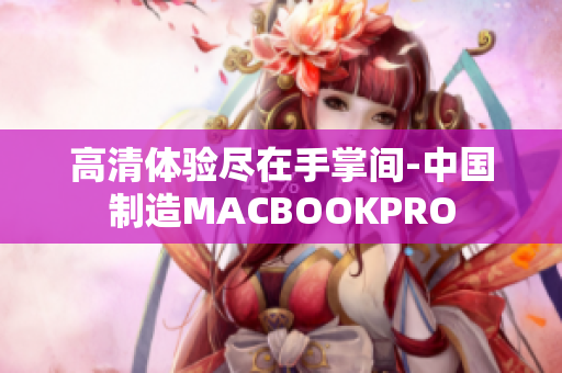 高清体验尽在手掌间-中国制造MACBOOKPRO